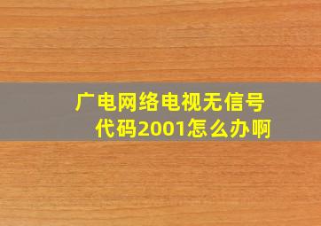 广电网络电视无信号代码2001怎么办啊