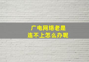 广电网络老是连不上怎么办呢