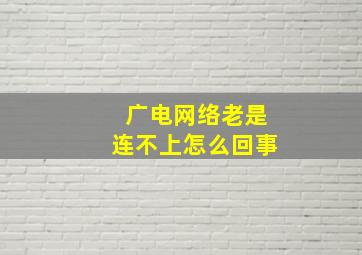 广电网络老是连不上怎么回事