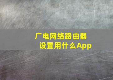 广电网络路由器设置用什么App