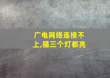 广电网络连接不上,猫三个灯都亮