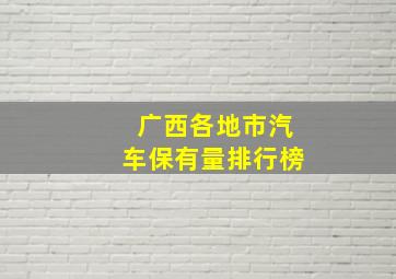 广西各地市汽车保有量排行榜