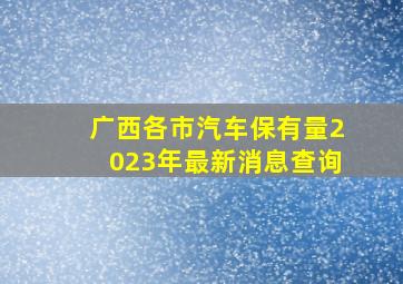 广西各市汽车保有量2023年最新消息查询