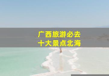 广西旅游必去十大景点北海