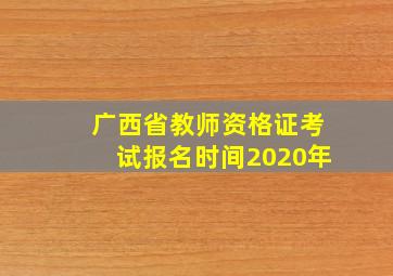 广西省教师资格证考试报名时间2020年