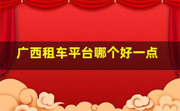 广西租车平台哪个好一点