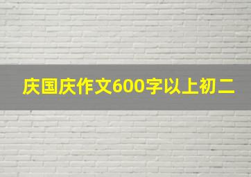 庆国庆作文600字以上初二