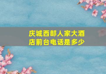 庆城西部人家大酒店前台电话是多少