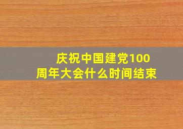 庆祝中国建党100周年大会什么时间结束