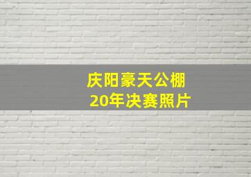 庆阳豪天公棚20年决赛照片