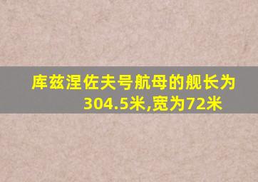 库兹涅佐夫号航母的舰长为304.5米,宽为72米