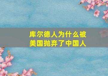 库尔德人为什么被美国抛弃了中国人