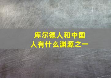 库尔德人和中国人有什么渊源之一