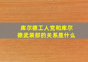 库尔德工人党和库尔德武装部的关系是什么