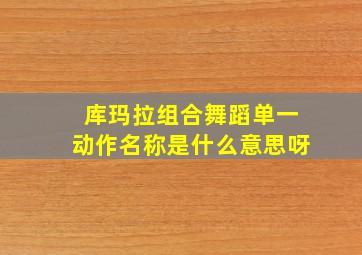 库玛拉组合舞蹈单一动作名称是什么意思呀