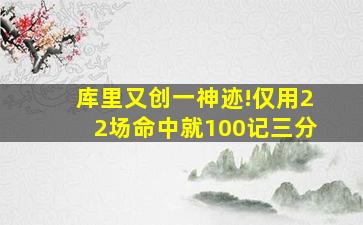 库里又创一神迹!仅用22场命中就100记三分