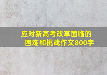 应对新高考改革面临的困难和挑战作文800字