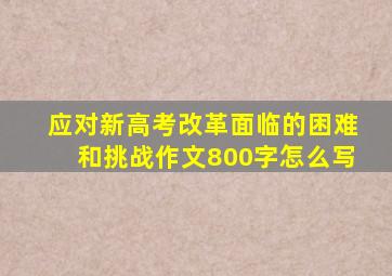 应对新高考改革面临的困难和挑战作文800字怎么写