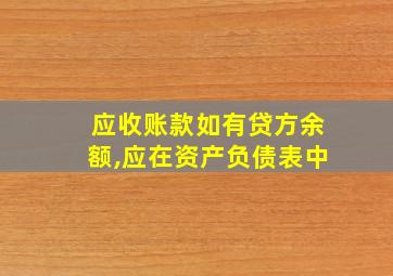 应收账款如有贷方余额,应在资产负债表中