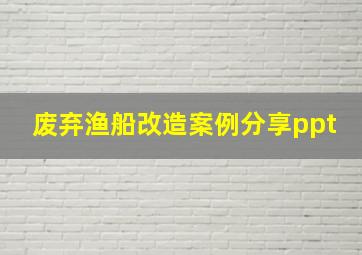 废弃渔船改造案例分享ppt