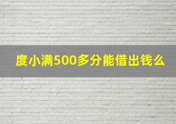 度小满500多分能借出钱么