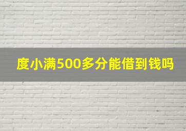 度小满500多分能借到钱吗