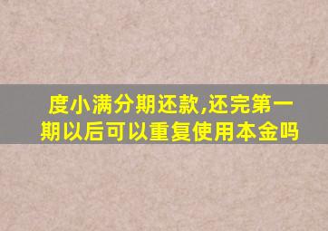 度小满分期还款,还完第一期以后可以重复使用本金吗