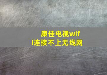 康佳电视wifi连接不上无线网