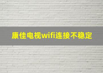 康佳电视wifi连接不稳定