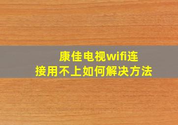 康佳电视wifi连接用不上如何解决方法