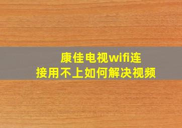 康佳电视wifi连接用不上如何解决视频