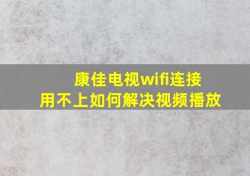 康佳电视wifi连接用不上如何解决视频播放