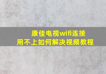 康佳电视wifi连接用不上如何解决视频教程