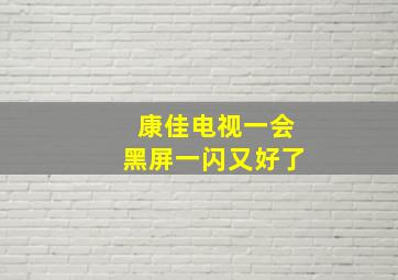 康佳电视一会黑屏一闪又好了