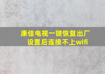 康佳电视一键恢复出厂设置后连接不上wifi