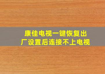 康佳电视一键恢复出厂设置后连接不上电视