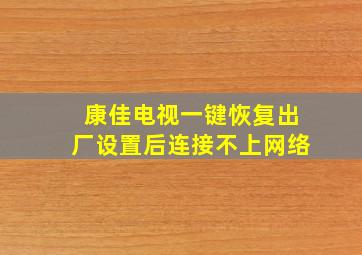 康佳电视一键恢复出厂设置后连接不上网络