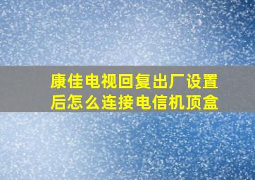 康佳电视回复出厂设置后怎么连接电信机顶盒