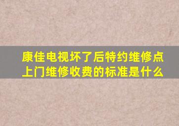 康佳电视坏了后特约维修点上门维修收费的标准是什么