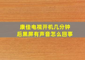 康佳电视开机几分钟后黑屏有声音怎么回事