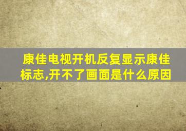 康佳电视开机反复显示康佳标志,开不了画面是什么原因