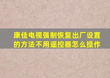 康佳电视强制恢复出厂设置的方法不用遥控器怎么操作