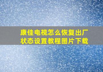 康佳电视怎么恢复出厂状态设置教程图片下载