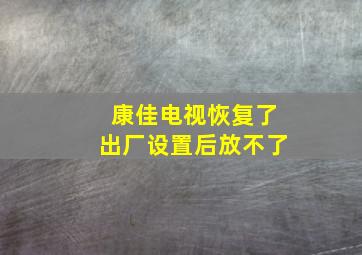 康佳电视恢复了出厂设置后放不了