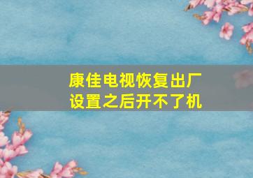 康佳电视恢复出厂设置之后开不了机