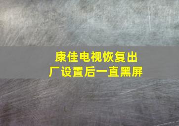 康佳电视恢复出厂设置后一直黑屏