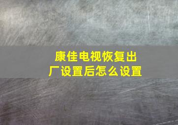 康佳电视恢复出厂设置后怎么设置