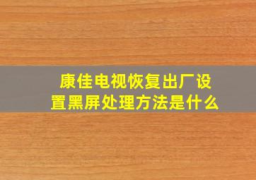 康佳电视恢复出厂设置黑屏处理方法是什么