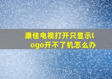 康佳电视打开只显示logo开不了机怎么办