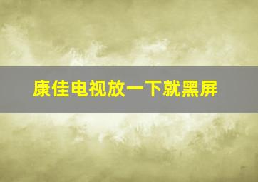 康佳电视放一下就黑屏